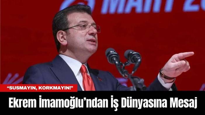 Ekrem İmamoğlu’ndan İş Dünyasına Mesaj: Susmayın, Korkmayın!