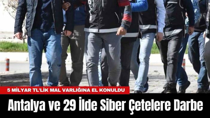 Antalya ve 29 İlde Siber Çetelere Darbe