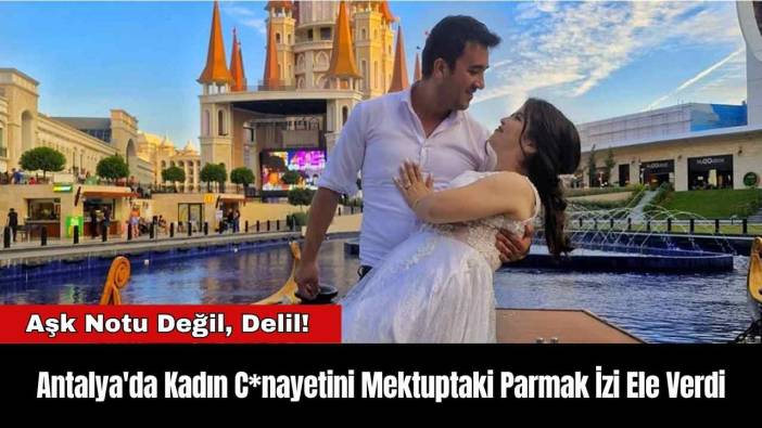 Antalya'da Kadın C*nayetini Mektuptaki Parmak İzi Ele Verdi