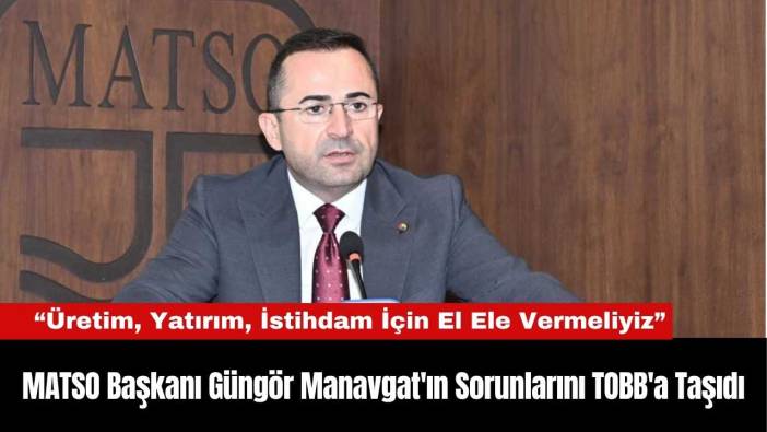 MATSO Başkanı Güngör Manavgat'ın Sorunlarını TOBB'a Taşıdı