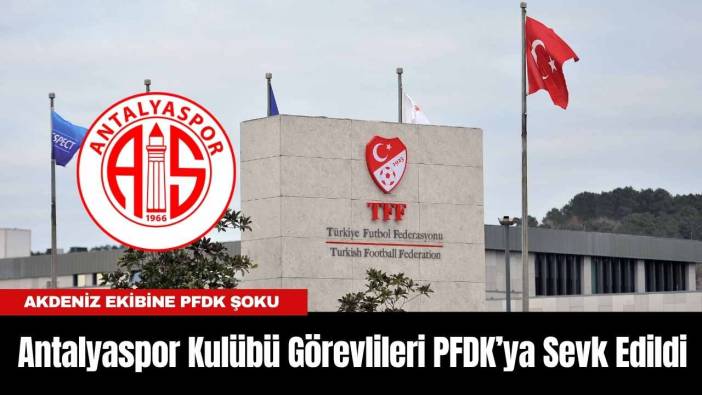 Antalyaspor Kulübü Görevlileri PFDK’ya Sevk Edildi