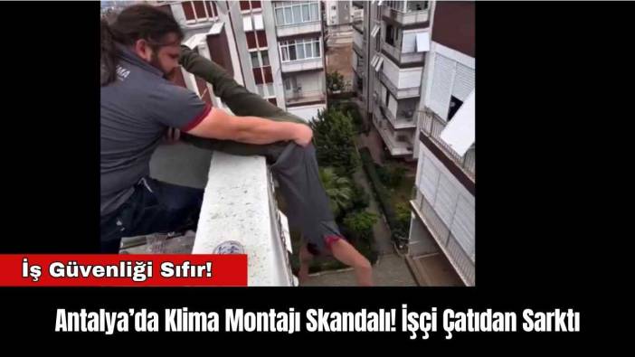 Antalya’da Klima Montajı Skandalı! İşçi Çatıdan Sarktı