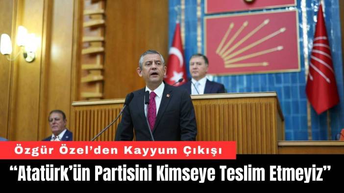 Özel’den Kayyum Çıkışı: “Atatürk’ün Partisini Kimseye Teslim Etmeyiz”