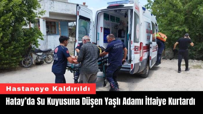 Hatay’da Su Kuyusuna Düşen Yaşlı Adamı İtfaiye Kurtardı