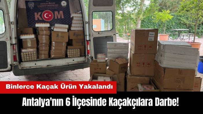 Antalya'da Kaçakçılara Darbe! 6 İlçede Binlerce Ürün Yakalandı