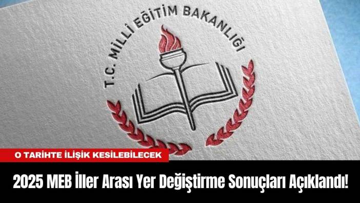 2025 MEB İller Arası Yer Değiştirme Sonuçları Açıklandı! O Tarihte İlişik Kesilebilecek