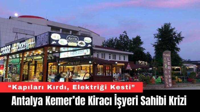 Antalya Kemer’de Kiracı İşyeri Sahibi Krizi: “Kapıları Kırdı, Elektriği Kesti”