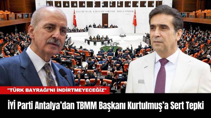 İYİ Parti Antalya’dan TBMM Başkanı Kurtulmuş’a Sert Tepki