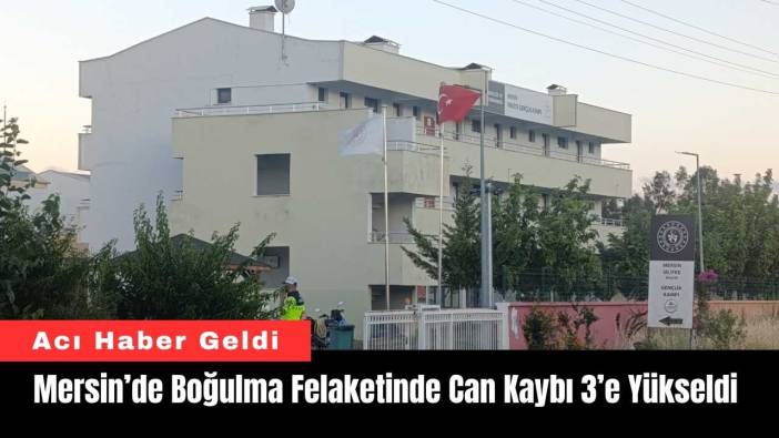 Mersin’de Boğulma Felaketinde Can Kaybı 3’e Yükseldi