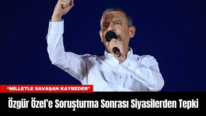 Özgür Özel’e Soruşturma Sonrası Siyasilerden Tepki