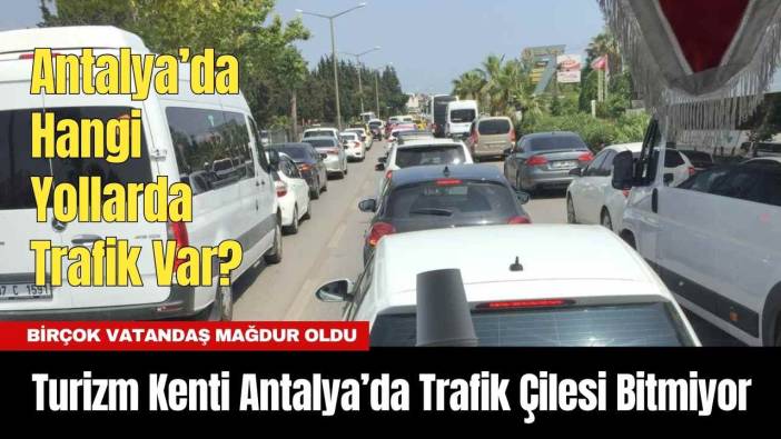 Turizm Kenti Antalya’da Trafik Çilesi Bitmiyor! Antalya'da Nerelerde Trafik Var?