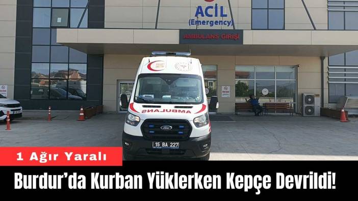 Burdur’da Kurban Yüklerken Kepçe Devrildi! 1 Ağır Yaralı