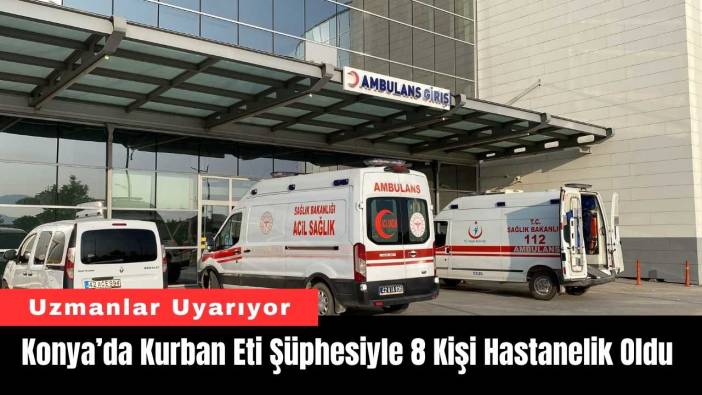 Konya’da Kurban Eti Şüphesiyle 8 Kişi Hastanelik Oldu