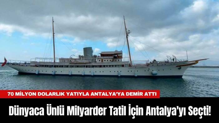 Dünyaca Ünlü Milyarder Tatil İçin Antalya'yı Seçti!
