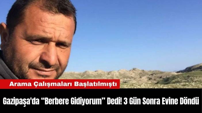 Gazipaşa'da “Berbere Gidiyorum” Dedi! 3 Gün Sonra Evine Döndü