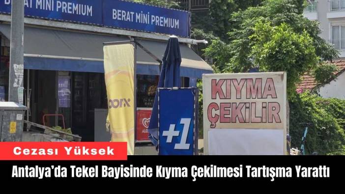 Antalya’da Tekel Bayisinde Kıyma Çekilmesi Tartışma Yarattı