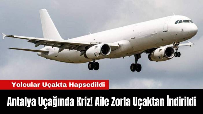 Antalya Uçağında Kriz! Aile Zorla Uçaktan İndirildi