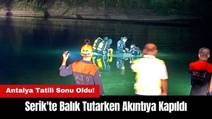 Serik'te Balık Tutarken Akıntıya Kapıldı! Antalya Tatili Sonu Oldu!