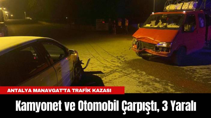 Antalya Manavgat’ta Trafik Kazası: Kamyonet ve Otomobil Çarpıştı, 3 Yaralı
