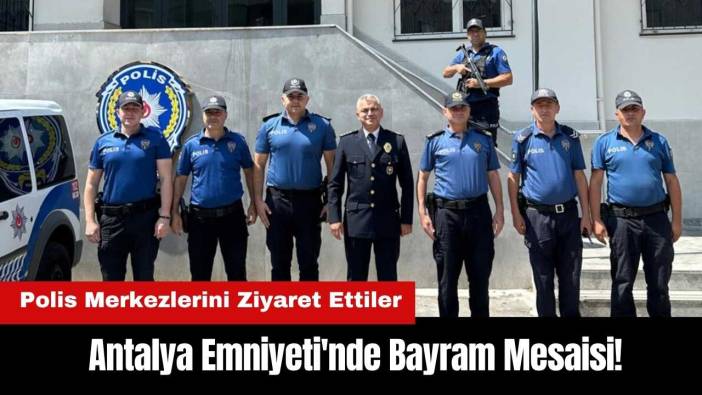 Antalya Emniyeti'nde Bayram Mesaisi! Polis Merkezlerini Ziyaret Ettiler