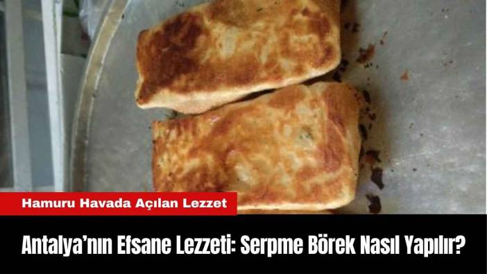 Antalya’nın Efsane Lezzeti: Serpme Börek Nasıl Yapılır?
