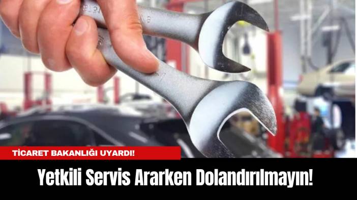 Ticaret Bakanlığı Uyardı! Yetkili Servis Ararken Dolandırılmayın!