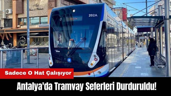 Antalya'da Tramvay Seferleri Durduruldu! Sadece O Hat Çalışıyor