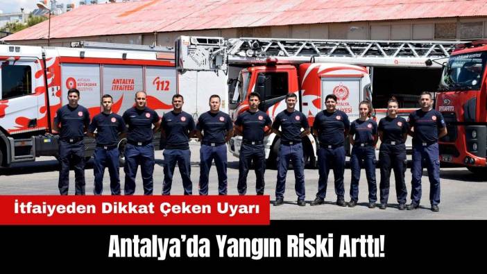 Antalya’da Yangın Riski Arttı: İtfaiyeden Dikkat Çeken Uyarı