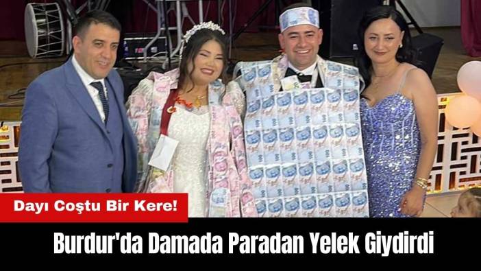 Dayı Coştu Bir Kere! Burdur'da Damada Paradan Yelek Giydirdi