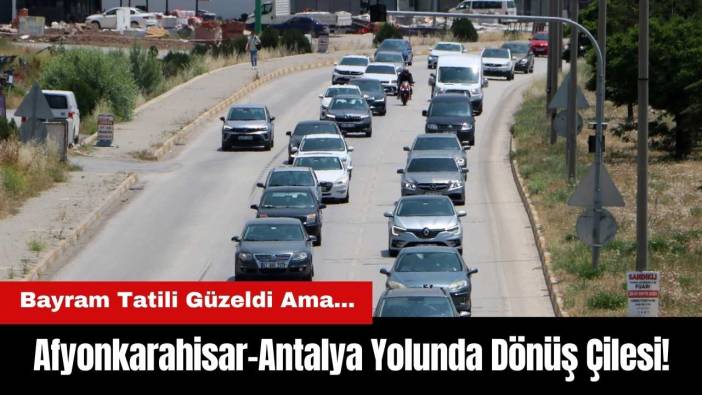 Afyonkarahisar-Antalya Yolunda Dönüş Çilesi!
