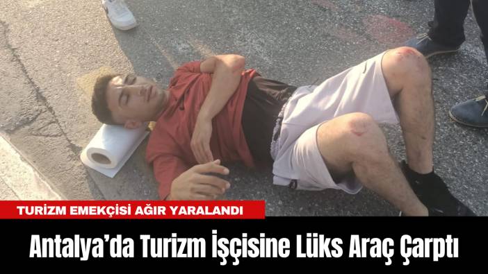 Antalya’da Turizm İşçisine Lüks Araç Çarptı...Turizm Emekçisi Ağır Yaralandı