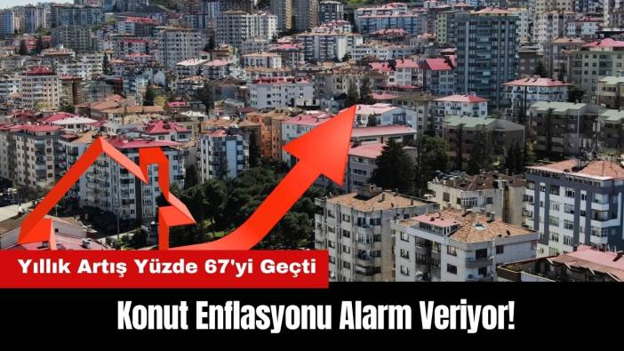 Konut Enflasyonu Alarm Veriyor! Yıllık Artış Yüzde 67'yi Geçti