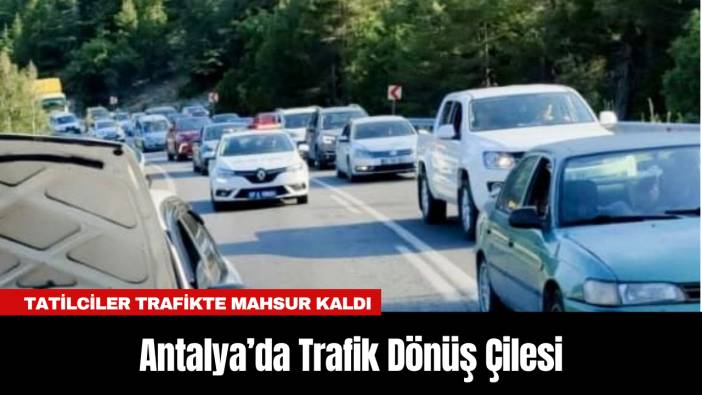 Antalya’da Trafik Dönüş Çilesi: Tatilciler Trafikte Mahsur Kaldı