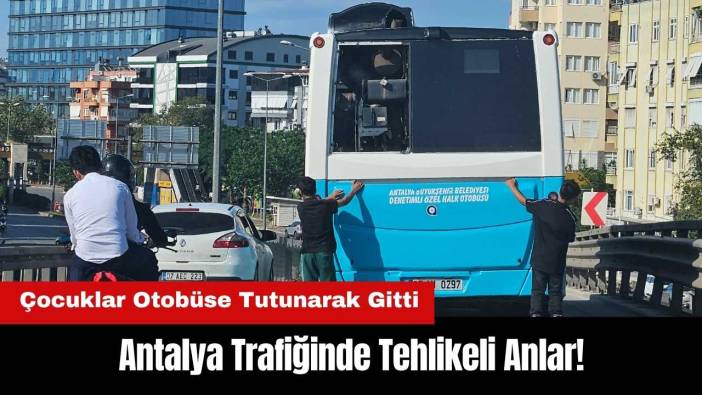 Antalya Trafiğinde Tehlikeli Anlar! Çocuklar Otobüse Tutunarak Gitti