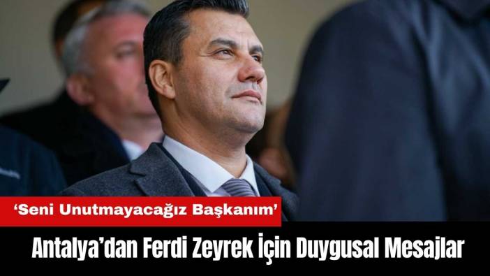 Antalya’dan Ferdi Zeyrek İçin Duygusal Mesajlar!