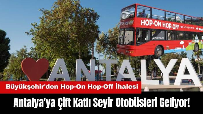 Antalya'ya Çift Katlı Seyir Otobüsleri Geliyor! Büyükşehir'den Hop-On Hop-Off İhalesi
