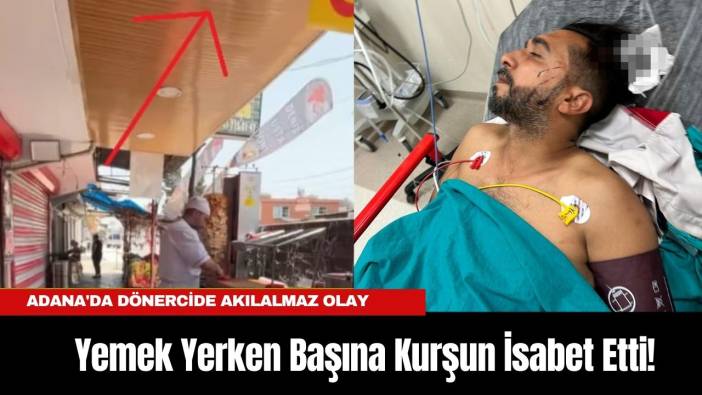 Adana'da Dönercide Akılalmaz Olay: Yemek Yerken Başına Kurşun İsabet Etti!