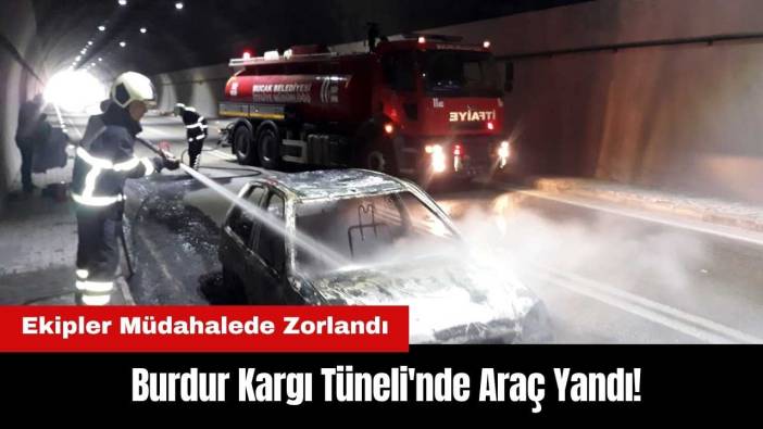 Burdur Kargı Tüneli'nde Araç Yandı! Ekipler Müdahalede Zorlandı