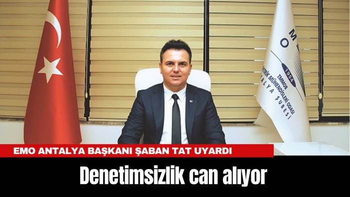 EMO Antalya Başkanı Şaban Tat uyardı: Denetimsizlik can alıyor