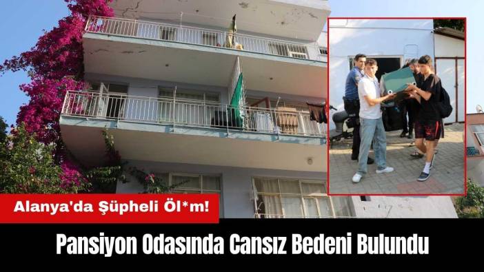 Alanya'da Şüpheli Öl*m! Pansiyon Odasında Cansız Bedeni Bulundu