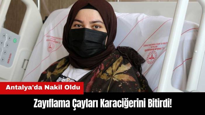 Zayıflama Çayları Karaciğerini Bitirdi! Antalya'da Nakil Oldu
