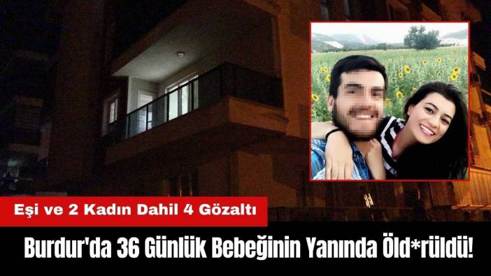 Burdur'da 36 Günlük Bebeğinin Yanında Öld*rüldü! Eşi ve 2 Kadın Dahil 4 Gözaltı