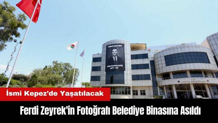 Ferdi Zeyrek'in Fotoğrafı Antalya'da Belediye Binasına Asıldı! İsmi Kepez’de Yaşatılacak