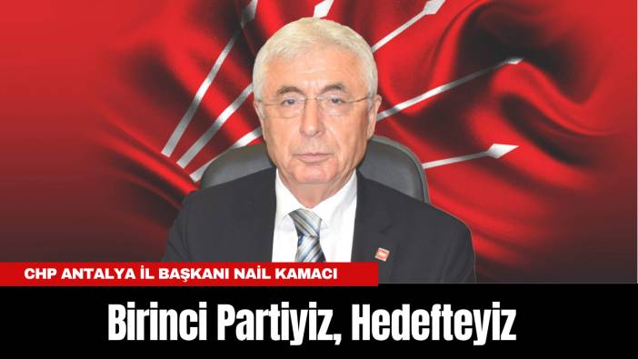 CHP Antalya İl Başkanı Nail Kamacı: Birinci Partiyiz, Hedefteyiz