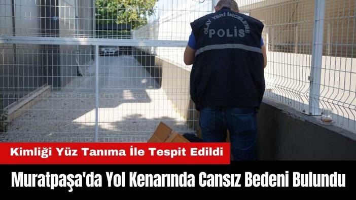 Muratpaşa'da Yol Kenarında Cansız Bedeni Bulundu