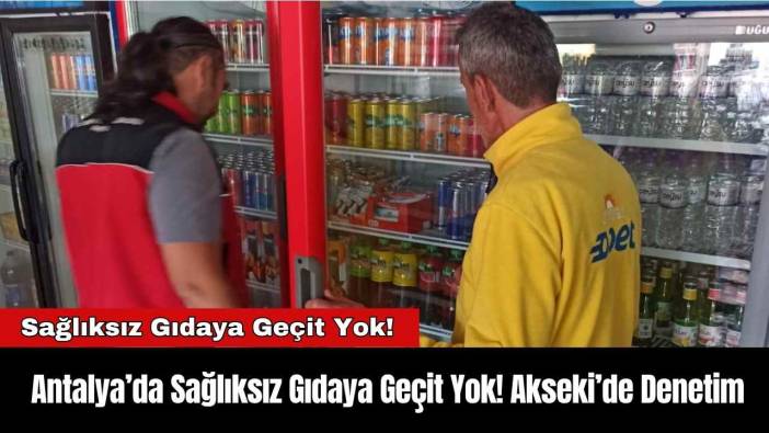 Antalya’da Sağlıksız Gıdaya Geçit Yok! Akseki’de Denetim