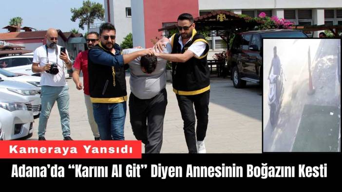 Adana’da “Karını Al Git” Diyen Annesinin Boğazını Kesti