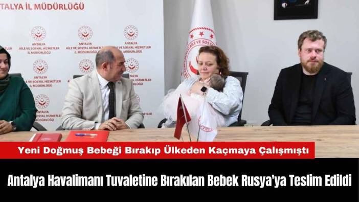 Antalya Havalimanı Tuvaletine Bırakılan Bebek Rusya'ya Teslim Edildi