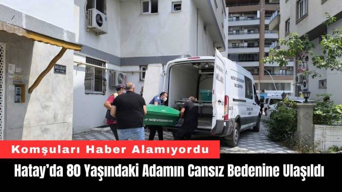 Hatay’da 80 Yaşındaki Adamın Cansız Bedenine Ulaşıldı