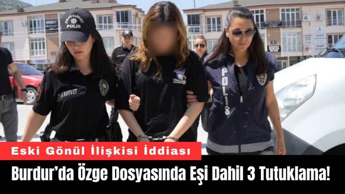 Burdur’da Özge Dosyasında Eşi Dahil 3 Tutuklama!
